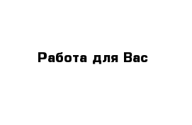 Работа для Вас